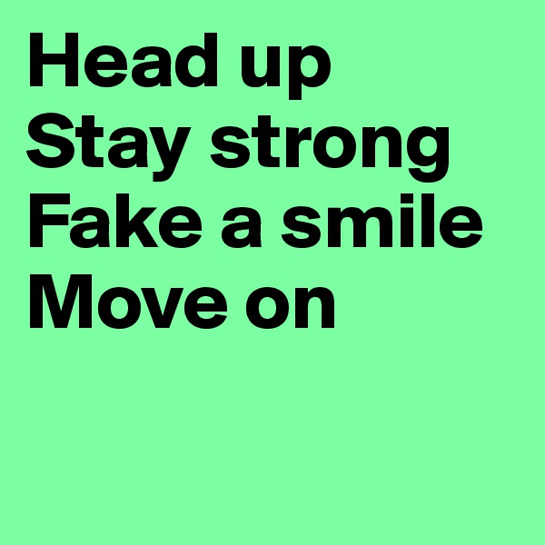 Head up
Stay strong
Fake a smile
Move on

