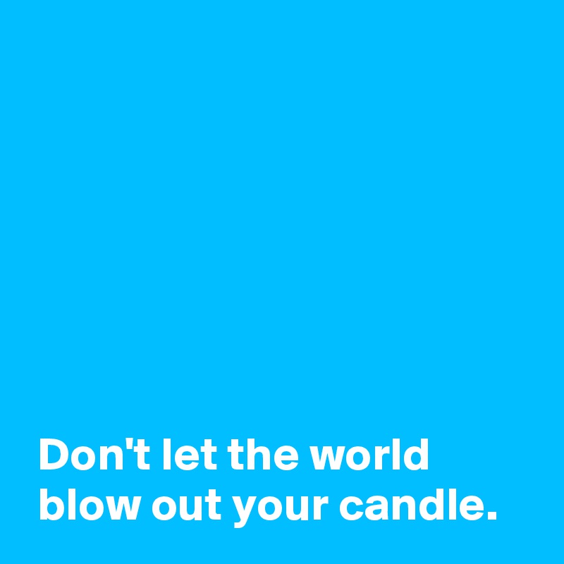 







 Don't let the world
 blow out your candle.