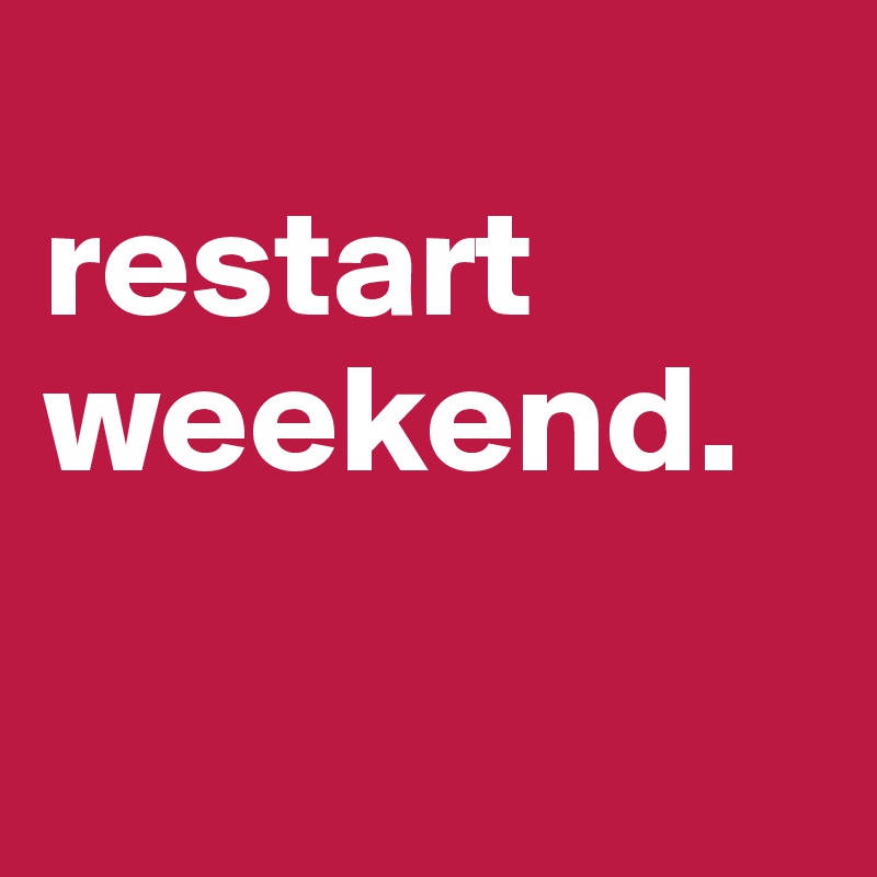 
restart weekend.

