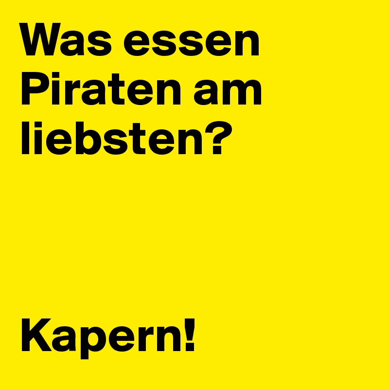 Was essen Piraten am liebsten?



Kapern!