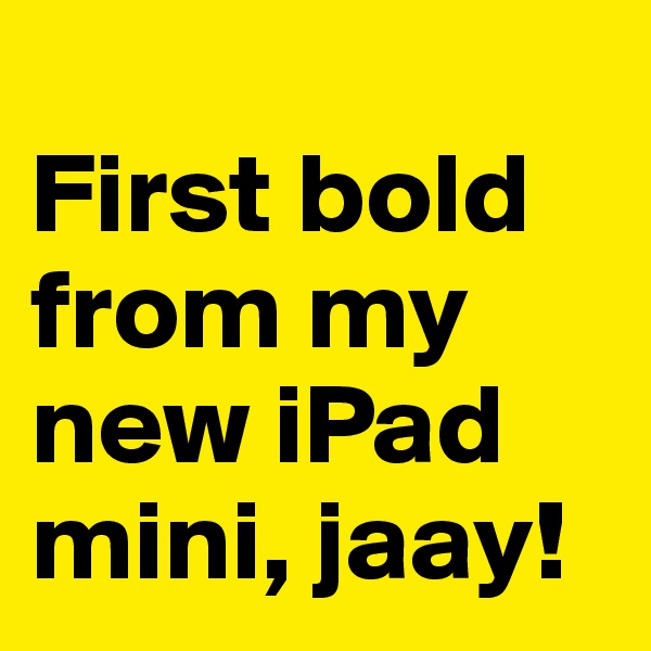 
First bold from my new iPad mini, jaay!