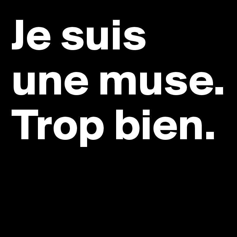 Je suis une muse. Trop bien. 
