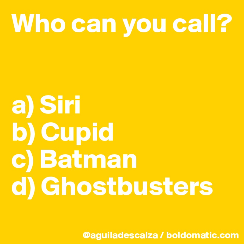 Who can you call?


a) Siri
b) Cupid
c) Batman
d) Ghostbusters