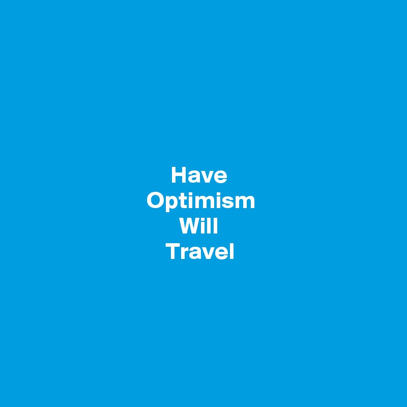 




Have 
Optimism
Will 
Travel 




