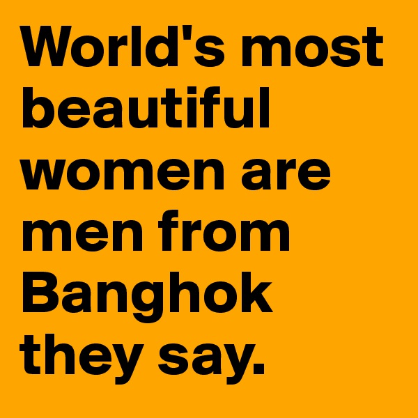 World's most beautiful women are men from Banghok they say. 