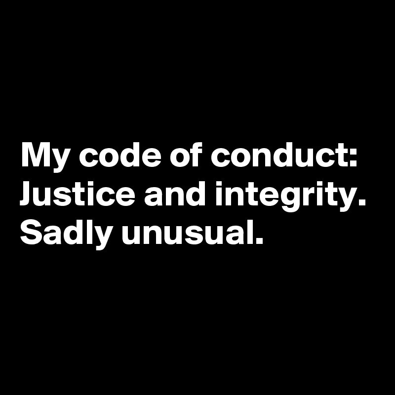 


My code of conduct:
Justice and integrity.
Sadly unusual.



