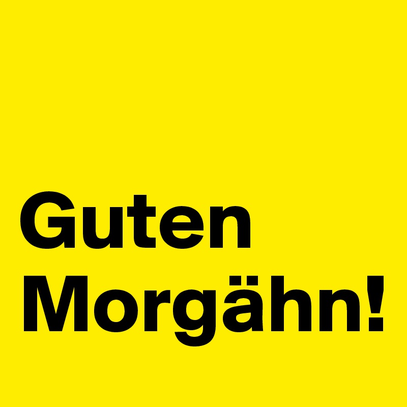 

Guten Morgähn!