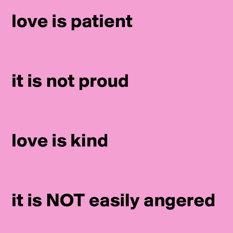 love is patient


it is not proud


love is kind


it is NOT easily angered