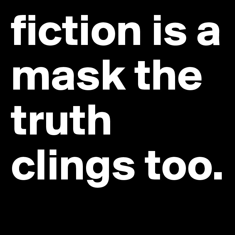 fiction is a mask the truth clings too.