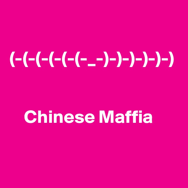 

(-(-(-(-(-(-_-)-)-)-)-)-)


    Chinese Maffia
