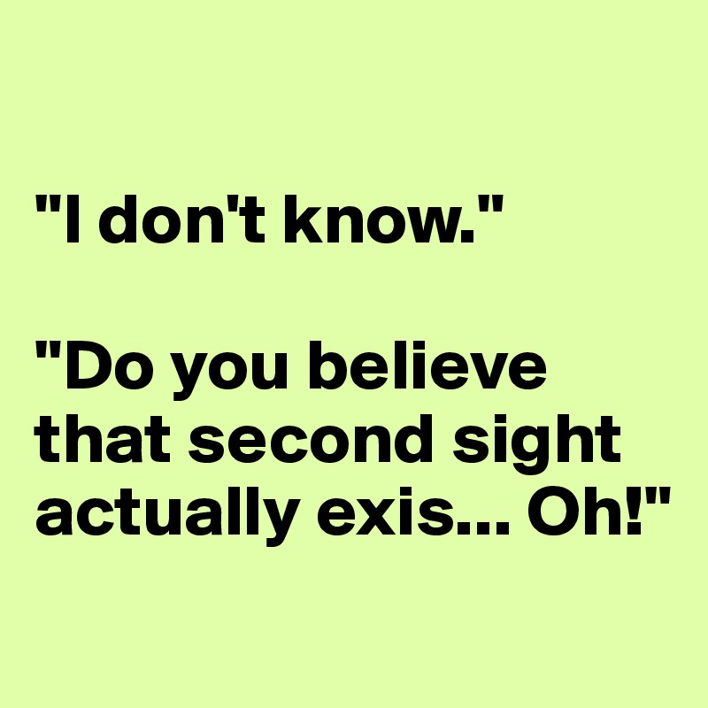 

"I don't know."

"Do you believe that second sight actually exis... Oh!"
