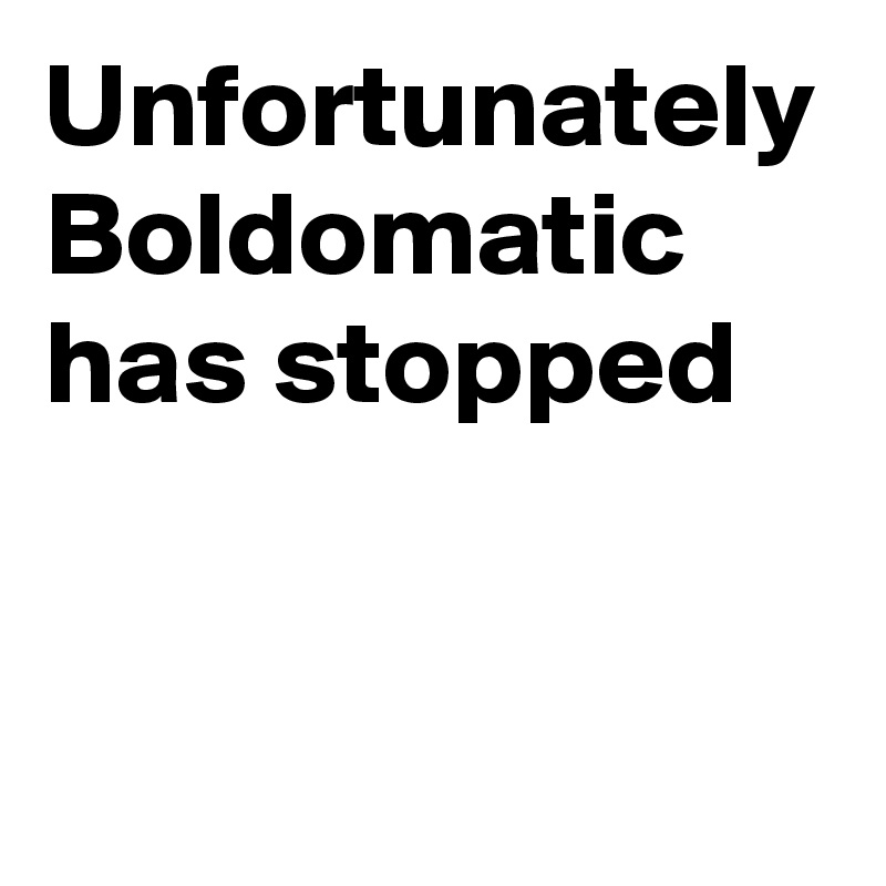 Unfortunately
Boldomatic has stopped