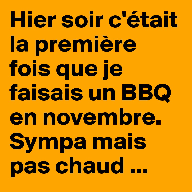 Hier soir c'était la première fois que je faisais un BBQ en novembre. Sympa mais pas chaud ...