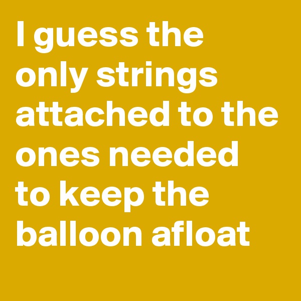 I guess the only strings attached to the ones needed to keep the balloon afloat