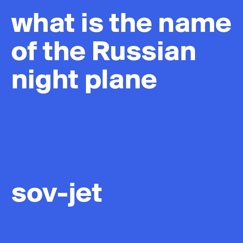 what is the name of the Russian night plane



sov-jet