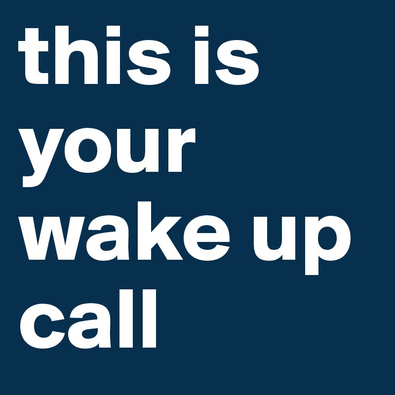 this is your wake up call
