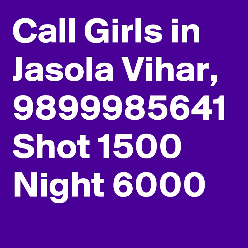 Call Girls in Jasola Vihar, 9899985641 Shot 1500 Night 6000