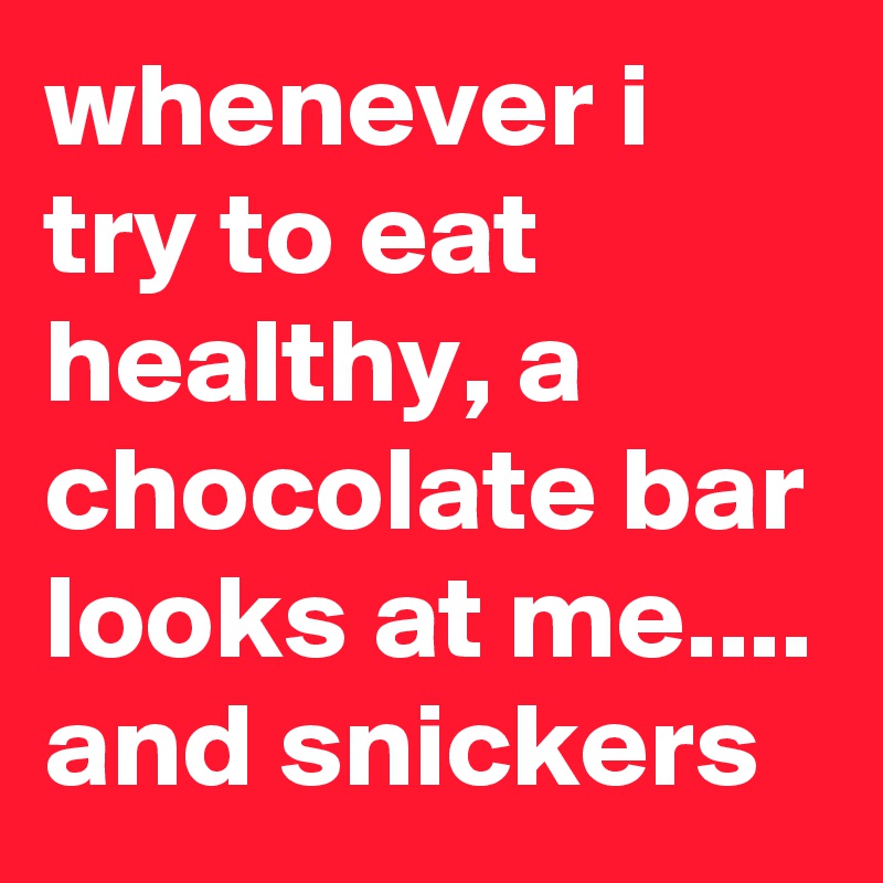 whenever i try to eat healthy, a chocolate bar looks at me.... and snickers