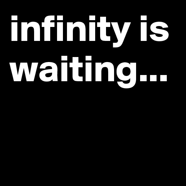 infinity is waiting...
