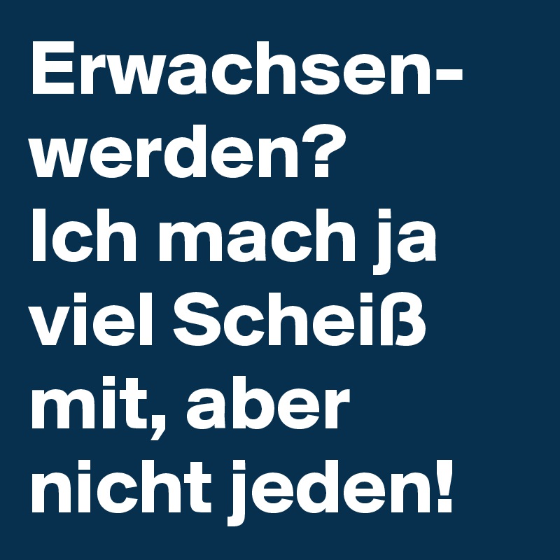 Erwachsen-
werden?
Ich mach ja viel Scheiß mit, aber nicht jeden!