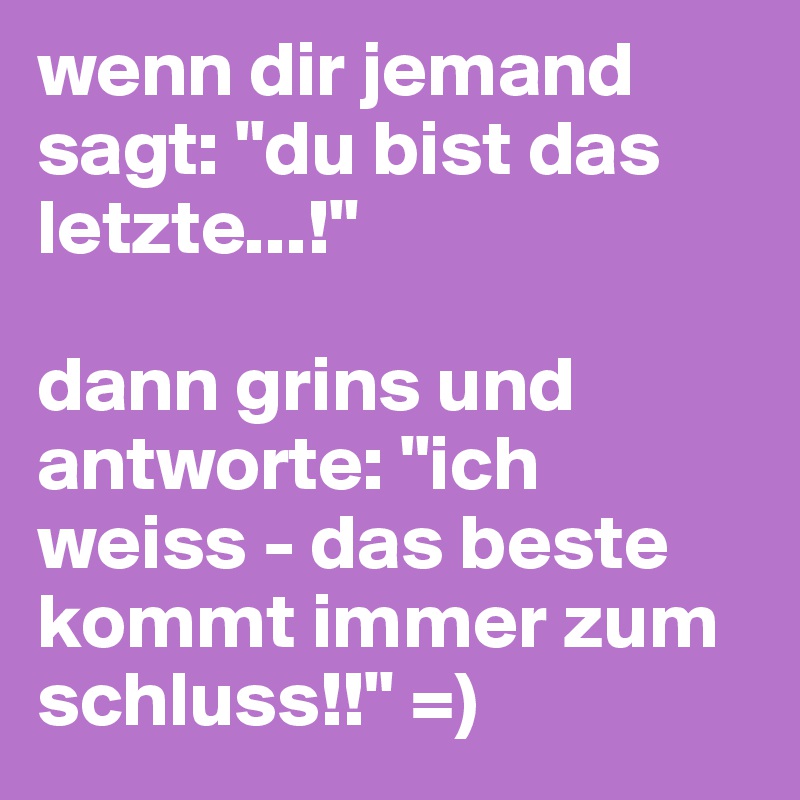 wenn dir jemand sagt "du bist das letzte...!" dann grins und antworte