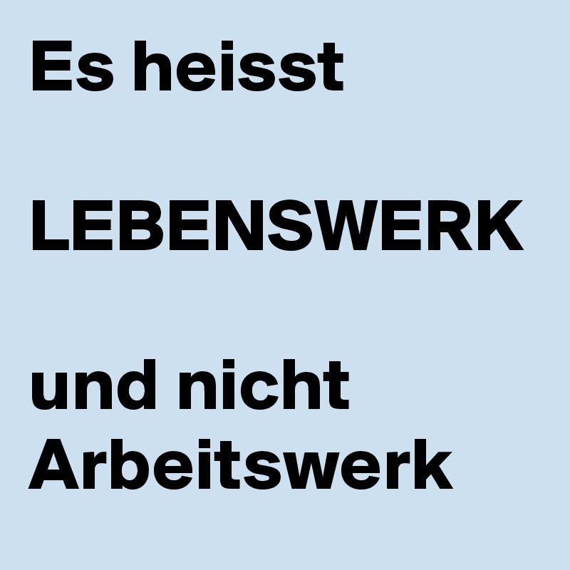 Es heisst 

LEBENSWERK

und nicht 
Arbeitswerk
