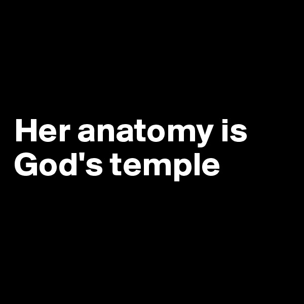 


Her anatomy is God's temple


