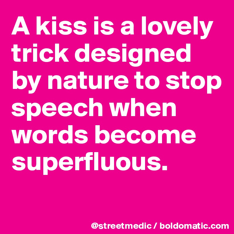 A kiss is a lovely trick designed by nature to stop speech when words become superfluous.
