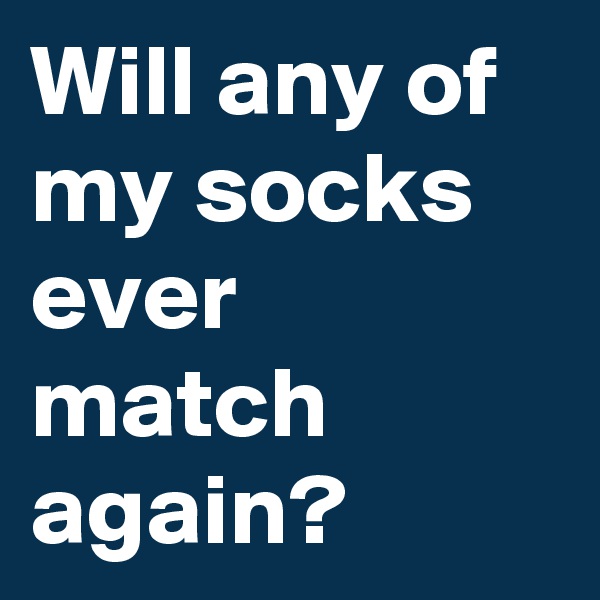 Will any of my socks ever match  again?