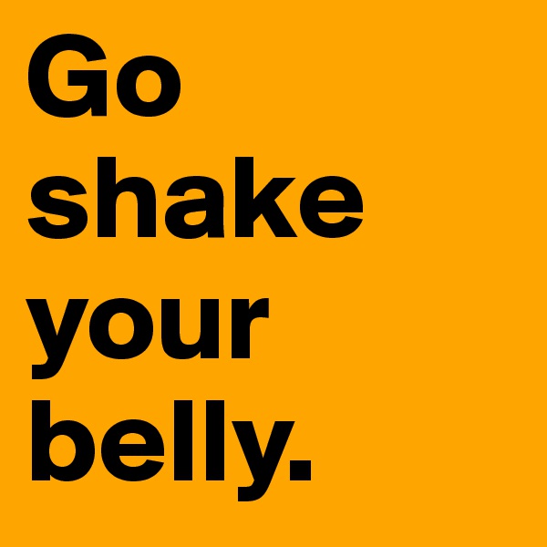 Go shake your belly.