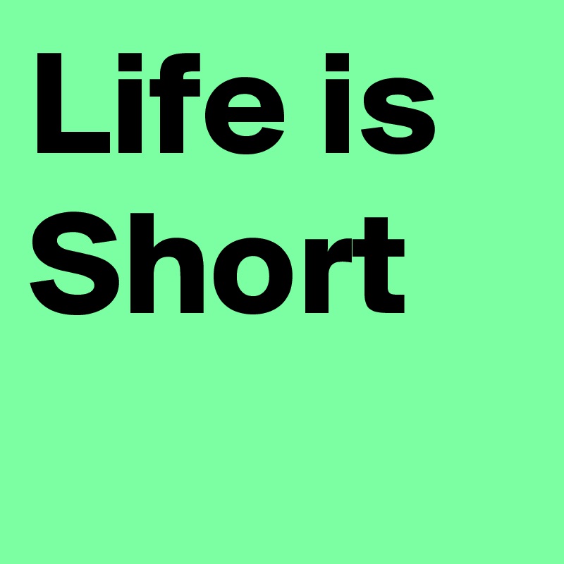 Life is Short