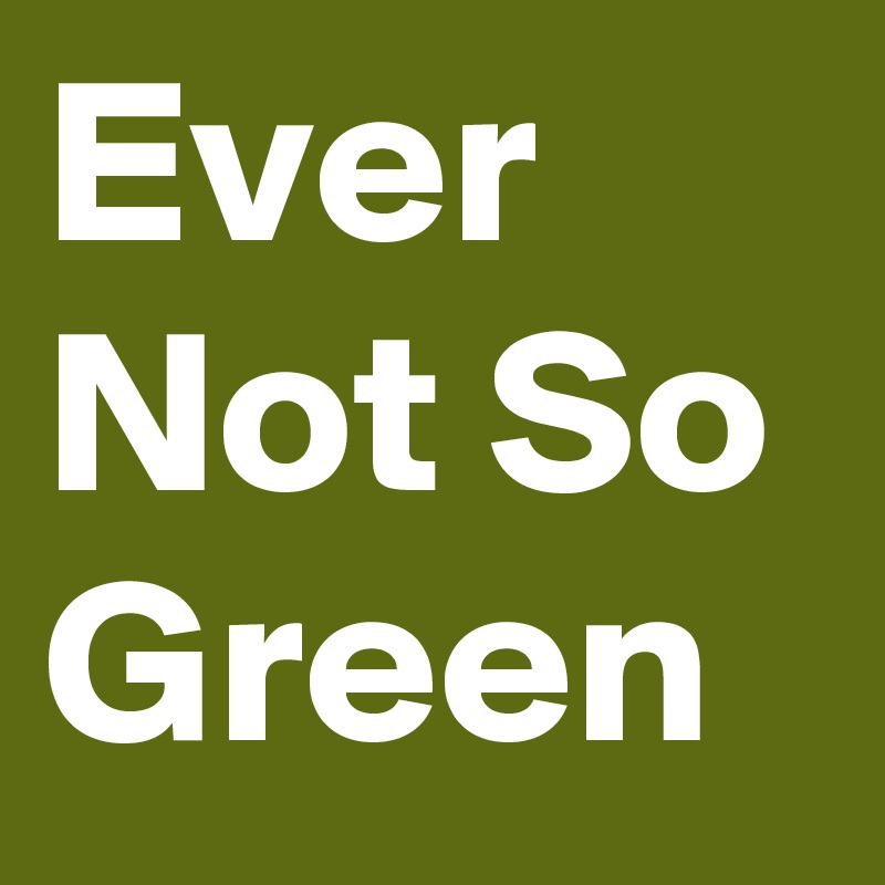 Ever Not So Green