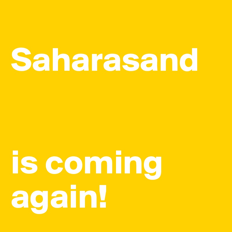 
Saharasand 


is coming again! 