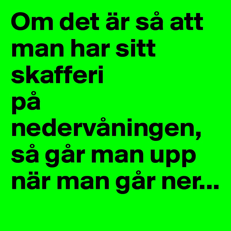 Om det är så att man har sitt skafferi 
på nedervåningen, så går man upp när man går ner...