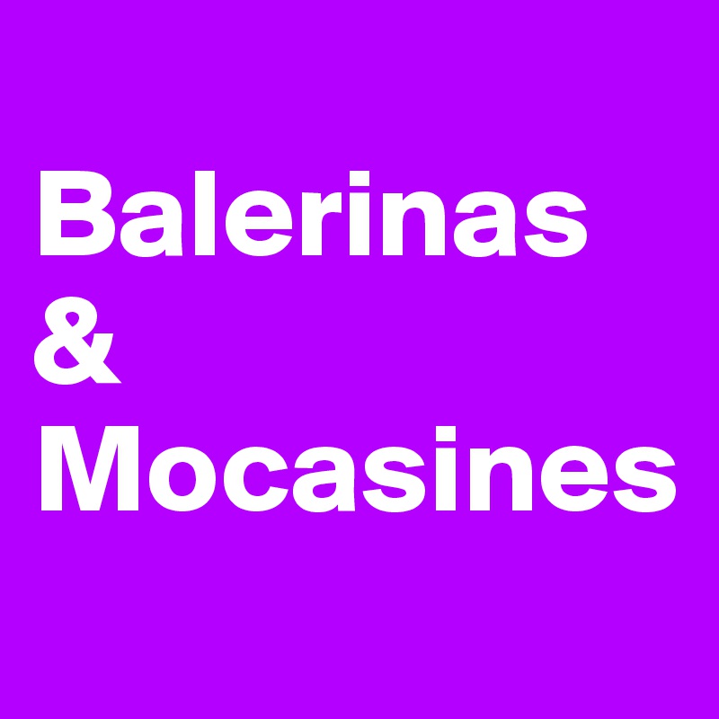 
Balerinas                & Mocasines
                       