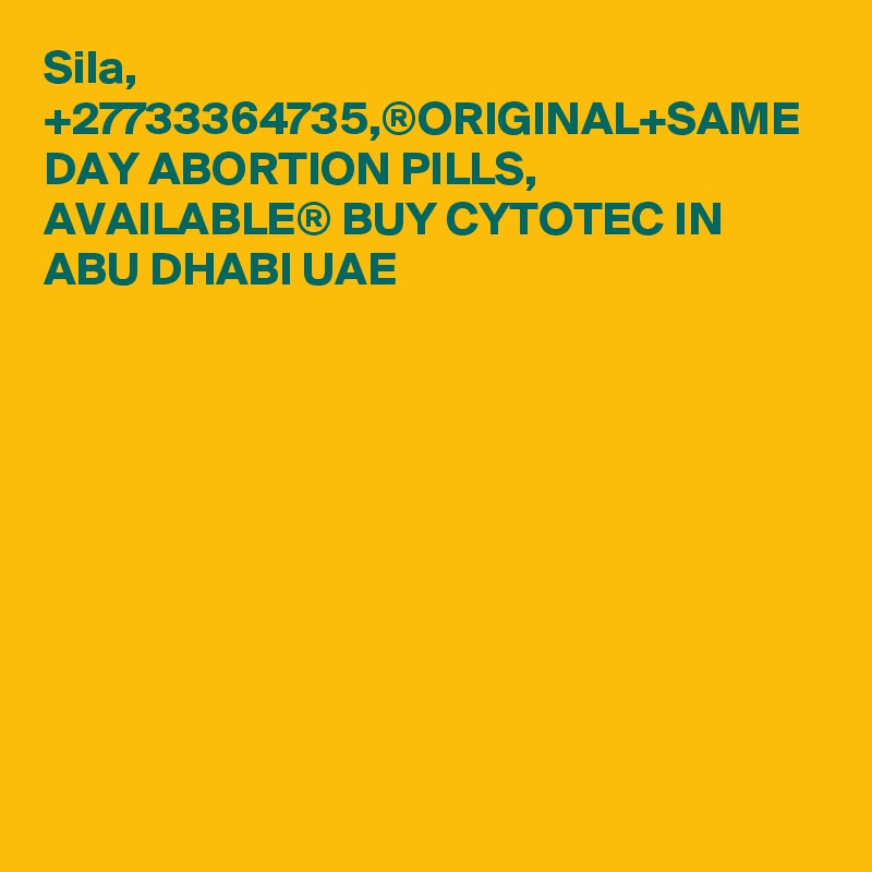 Sila, +27733364735,®ORIGINAL+SAME DAY ABORTION PILLS, AVAILABLE® BUY CYTOTEC IN ABU DHABI UAE