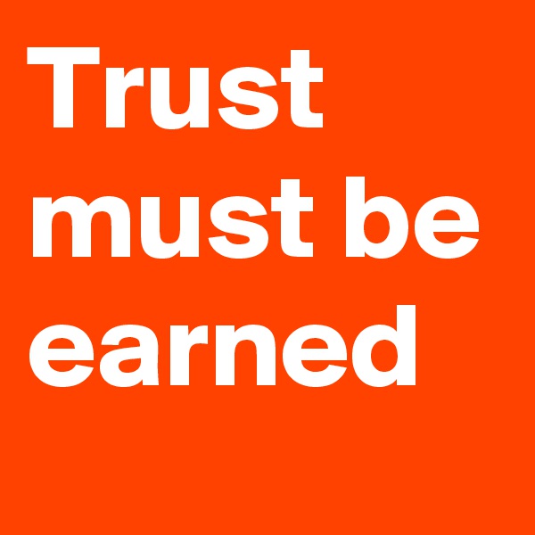 Trust must be earned
