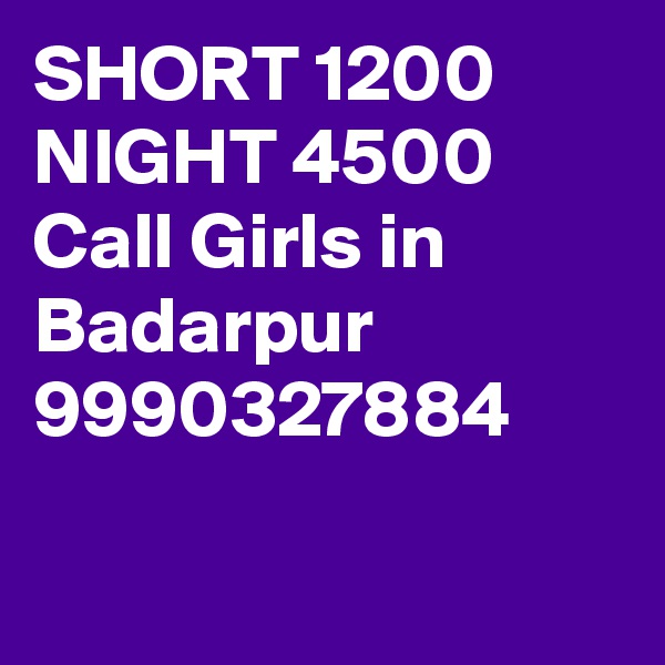 SHORT 1200 NIGHT 4500 Call Girls in Badarpur 9990327884

