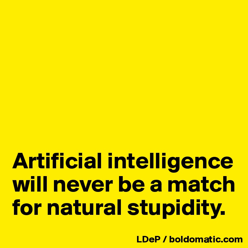 





Artificial intelligence will never be a match for natural stupidity. 