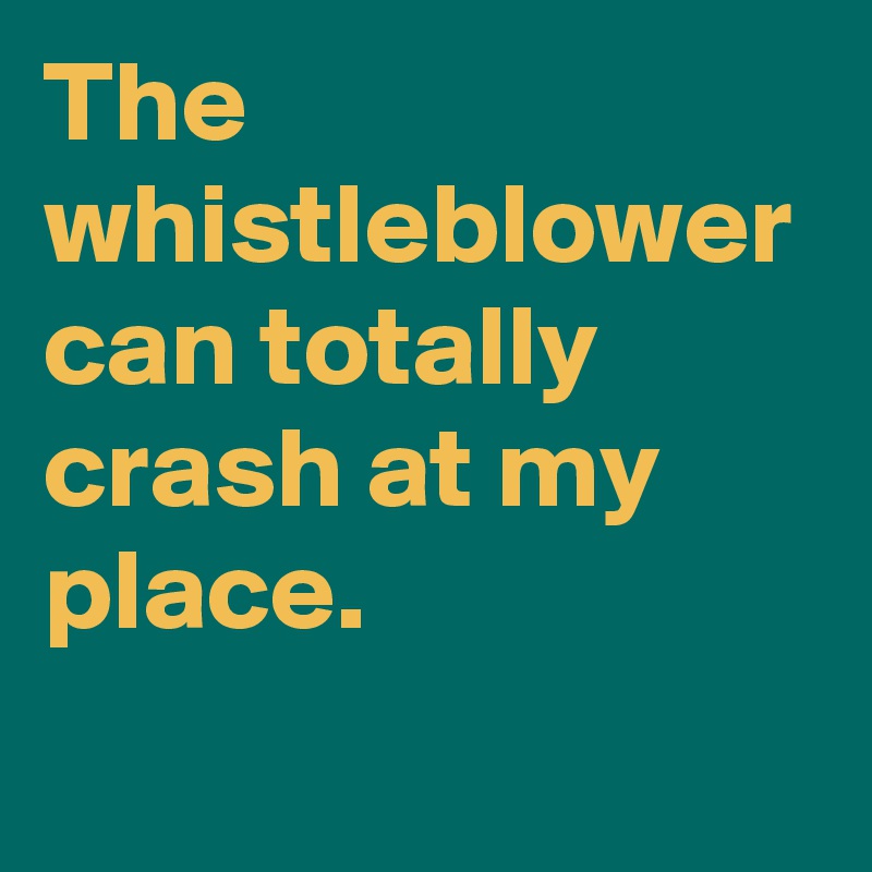 The whistleblower can totally crash at my place.