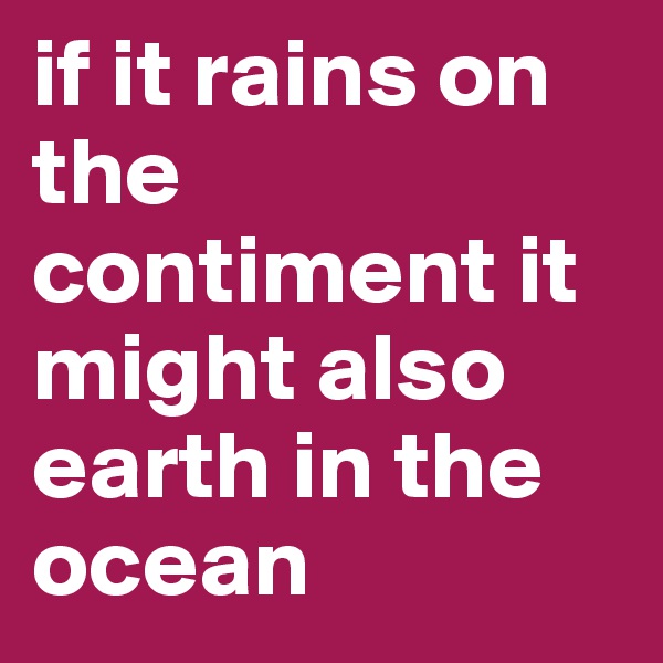 if it rains on the contiment it might also earth in the ocean