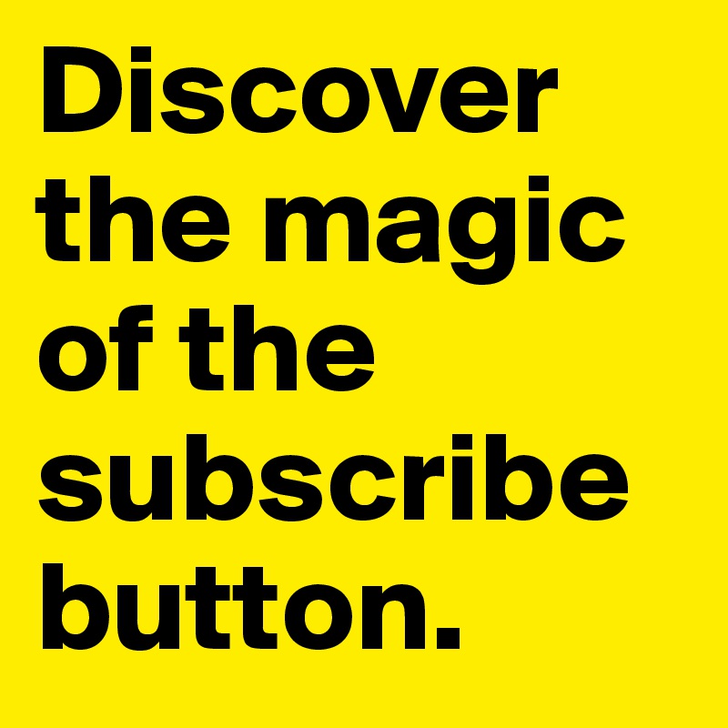 Discover the magic of the subscribe button.