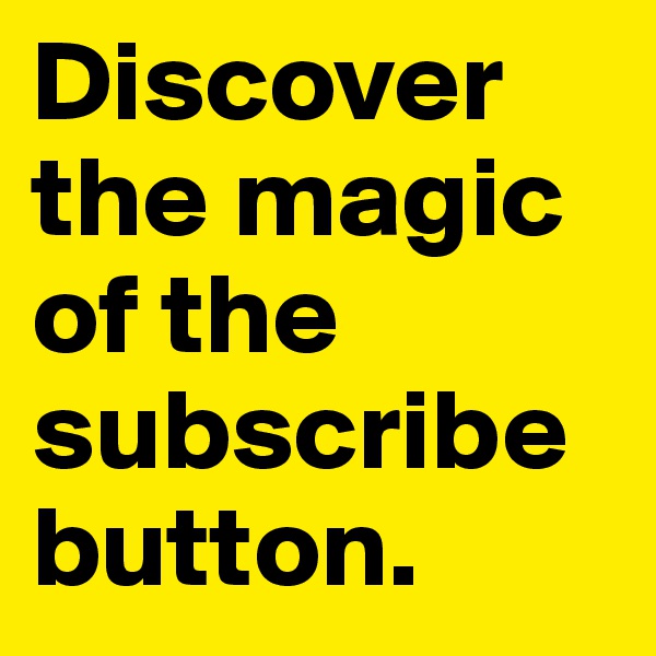 Discover the magic of the subscribe button.