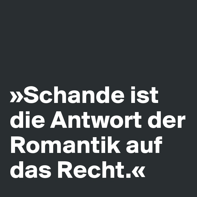 


»Schande ist die Antwort der Romantik auf das Recht.«