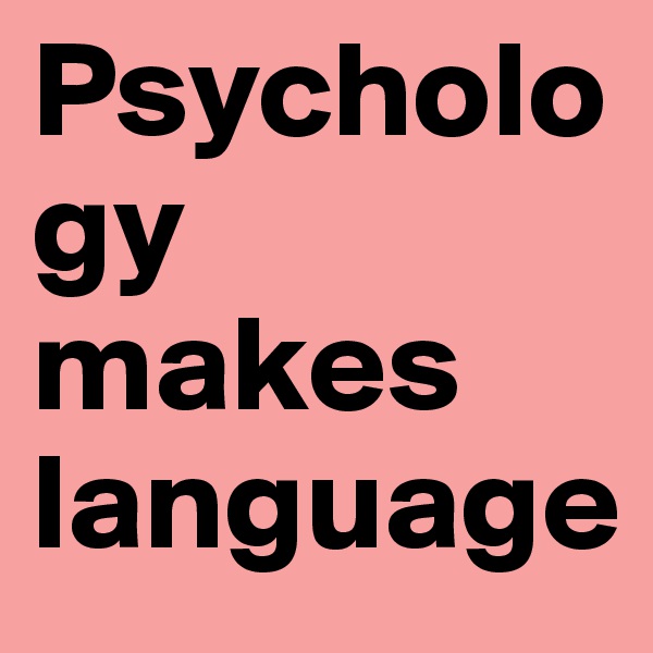 Psychology makes language