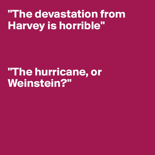 "The devastation from Harvey is horrible"



"The hurricane, or Weinstein?"




