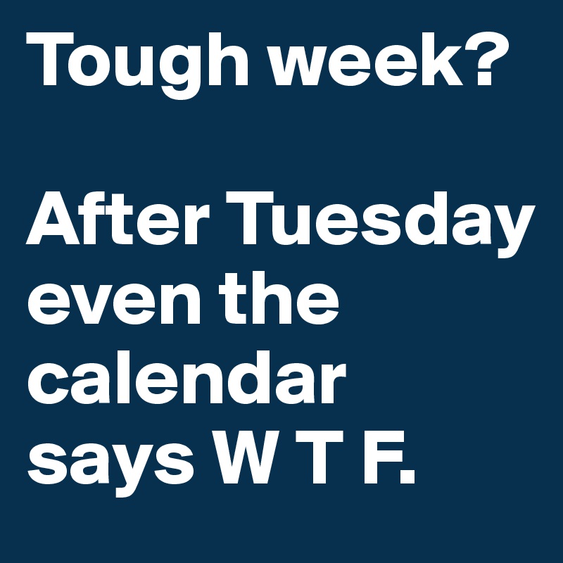 Tough week?

After Tuesday 
even the calendar 
says W T F.