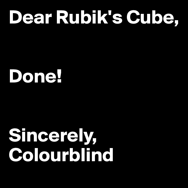 Dear Rubik's Cube,


Done!


Sincerely, Colourblind