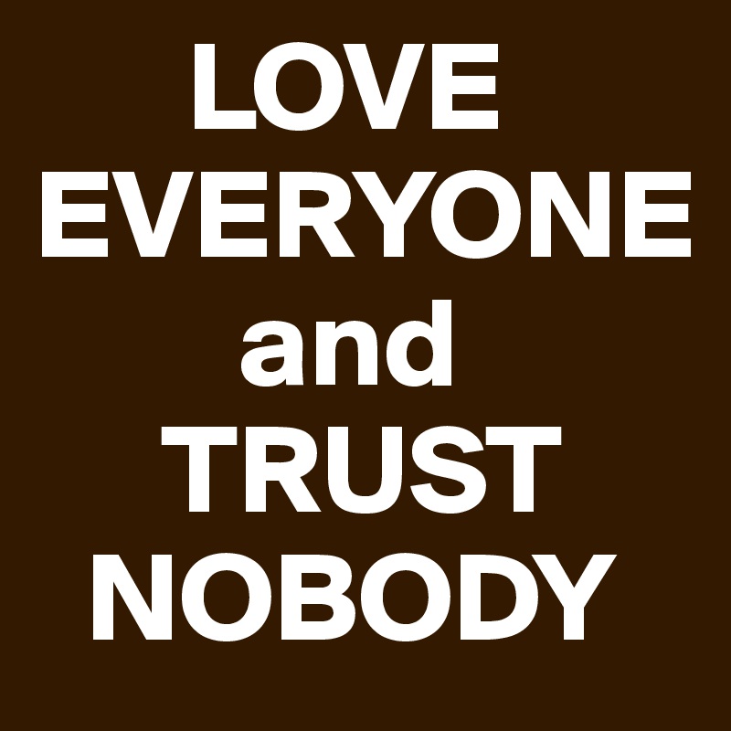       LOVE
EVERYONE
        and
     TRUST
  NOBODY