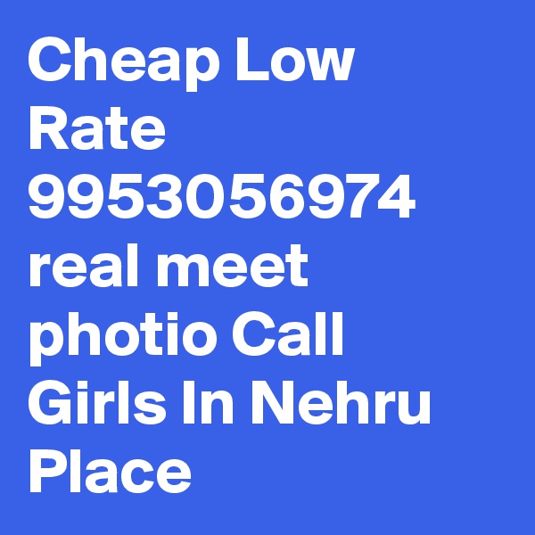 Cheap Low Rate 9953056974 real meet photio Call Girls In Nehru Place